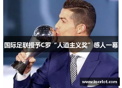 国际足联授予C罗“人道主义奖”感人一幕